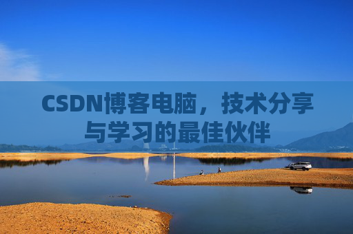 CSDN博客电脑，技术分享与学习的最佳伙伴